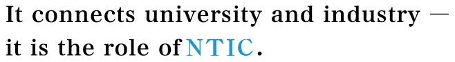It connects university and industry - it is the role of NTIC.